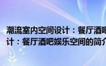 潮流室内空间设计：餐厅酒吧娱乐空间(关于潮流室内空间设计：餐厅酒吧娱乐空间的简介)