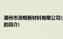 潮州市浩铭新材料有限公司(关于潮州市浩铭新材料有限公司的简介)