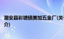 潮安县彩塘镇美加五金厂(关于潮安县彩塘镇美加五金厂的简介)