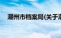 潮州市档案局(关于潮州市档案局的简介)