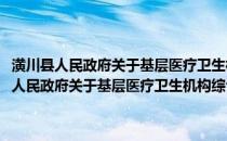 潢川县人民政府关于基层医疗卫生机构综合改革的实施意见(关于潢川县人民政府关于基层医疗卫生机构综合改革的实施意见的简介)