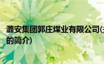 潞安集团郭庄煤业有限公司(关于潞安集团郭庄煤业有限公司的简介)