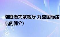 潮庭港式茶餐厅 九鼎国际店(关于潮庭港式茶餐厅 九鼎国际店的简介)