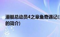 潜艇总动员4之章鱼奇遇记(关于潜艇总动员4之章鱼奇遇记的简介)