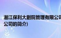 潜江保利大剧院管理有限公司(关于潜江保利大剧院管理有限公司的简介)