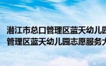 潜江市总口管理区蓝天幼儿园志愿服务大队(关于潜江市总口管理区蓝天幼儿园志愿服务大队的简介)