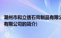 潮州市和立信石膏制品有限公司(关于潮州市和立信石膏制品有限公司的简介)