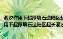 潮汐作用下超厚填石造陆区超长灌注桩施工工法(关于潮汐作用下超厚填石造陆区超长灌注桩施工工法的简介)