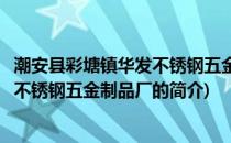 潮安县彩塘镇华发不锈钢五金制品厂(关于潮安县彩塘镇华发不锈钢五金制品厂的简介)