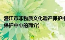 潜江市非物质文化遗产保护中心(关于潜江市非物质文化遗产保护中心的简介)