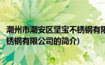 潮州市潮安区坚宝不锈钢有限公司(关于潮州市潮安区坚宝不锈钢有限公司的简介)