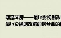 潮流琴房——最in影视剧改编的钢琴曲(关于潮流琴房——最in影视剧改编的钢琴曲的简介)