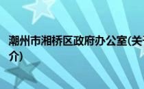 潮州市湘桥区政府办公室(关于潮州市湘桥区政府办公室的简介)