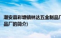 潮安县彩塘镇林达五金制品厂(关于潮安县彩塘镇林达五金制品厂的简介)