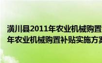 潢川县2011年农业机械购置补贴实施方案(关于潢川县2011年农业机械购置补贴实施方案的简介)