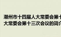 潮州市十四届人大常委会第十三次会议(关于潮州市十四届人大常委会第十三次会议的简介)