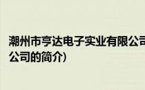 潮州市亨达电子实业有限公司(关于潮州市亨达电子实业有限公司的简介)