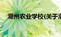 潮州农业学校(关于潮州农业学校的简介)