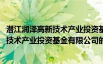 潜江润泽高新技术产业投资基金有限公司(关于潜江润泽高新技术产业投资基金有限公司的简介)