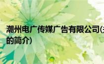 潮州电广传媒广告有限公司(关于潮州电广传媒广告有限公司的简介)