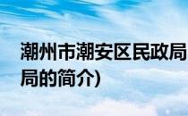 潮州市潮安区民政局(关于潮州市潮安区民政局的简介)