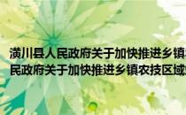 潢川县人民政府关于加快推进乡镇农技区域站建设的通知(关于潢川县人民政府关于加快推进乡镇农技区域站建设的通知的简介)