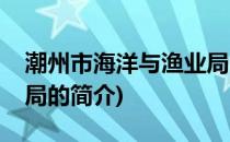 潮州市海洋与渔业局(关于潮州市海洋与渔业局的简介)