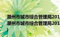 潮州市城市综合管理局2012年政府信息公开年度报告(关于潮州市城市综合管理局2012年政府信息公开年度报告的简介)