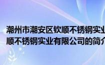 潮州市潮安区钦顺不锈钢实业有限公司(关于潮州市潮安区钦顺不锈钢实业有限公司的简介)