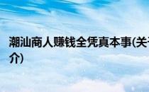 潮汕商人赚钱全凭真本事(关于潮汕商人赚钱全凭真本事的简介)