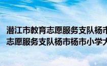 潜江市教育志愿服务支队杨市杨市小学大队(关于潜江市教育志愿服务支队杨市杨市小学大队的简介)