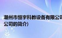 潮州市恒宇科教设备有限公司(关于潮州市恒宇科教设备有限公司的简介)