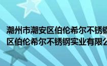 潮州市潮安区伯伦希尔不锈钢实业有限公司(关于潮州市潮安区伯伦希尔不锈钢实业有限公司的简介)