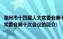 潮州市十四届人大常委会第十次会议(关于潮州市十四届人大常委会第十次会议的简介)