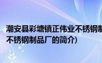 潮安县彩塘镇正伟业不锈钢制品厂(关于潮安县彩塘镇正伟业不锈钢制品厂的简介)