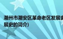 潮州市潮安区革命老区发展史(关于潮州市潮安区革命老区发展史的简介)