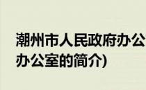 潮州市人民政府办公室(关于潮州市人民政府办公室的简介)