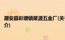 潮安县彩塘镇聚源五金厂(关于潮安县彩塘镇聚源五金厂的简介)