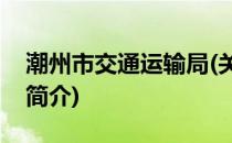 潮州市交通运输局(关于潮州市交通运输局的简介)