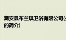 潮安县布兰琪卫浴有限公司(关于潮安县布兰琪卫浴有限公司的简介)