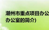 潮州市重点项目办公室(关于潮州市重点项目办公室的简介)