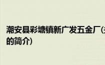 潮安县彩塘镇新广发五金厂(关于潮安县彩塘镇新广发五金厂的简介)