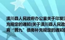 潢川县人民政府办公室关于印发清理化解农村义务教育“普九”债务补充规定的通知(关于潢川县人民政府办公室关于印发清理化解农村义务教育“普九”债务补充规定的通知的简介)