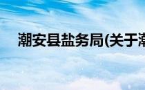 潮安县盐务局(关于潮安县盐务局的简介)