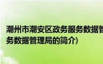 潮州市潮安区政务服务数据管理局(关于潮州市潮安区政务服务数据管理局的简介)