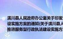 潢川县人民政府办公室关于印发潢川县2013年推进服务型行政执法建设实施方案的通知(关于潢川县人民政府办公室关于印发潢川县2013年推进服务型行政执法建设实施方案的通知的简介)