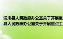 潢川县人民政府办公室关于开展重点工程系列报道活动的通知(关于潢川县人民政府办公室关于开展重点工程系列报道活动的通知的简介)