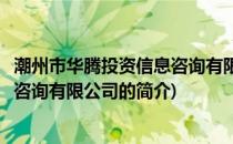 潮州市华腾投资信息咨询有限公司(关于潮州市华腾投资信息咨询有限公司的简介)