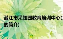 潜江市采知园教育培训中心(关于潜江市采知园教育培训中心的简介)