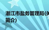 潜江市盐务管理局(关于潜江市盐务管理局的简介)